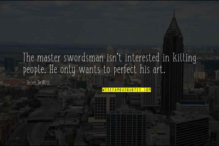 He Just Perfect Quotes By Helen DeWitt: The master swordsman isn't interested in killing people.