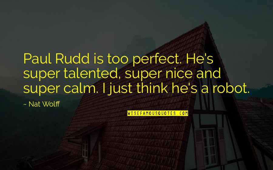 He Just Perfect Quotes By Nat Wolff: Paul Rudd is too perfect. He's super talented,