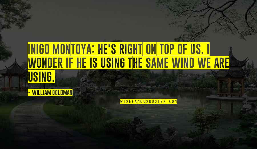 He Just Using You Quotes By William Goldman: Inigo Montoya: He's right on top of us.