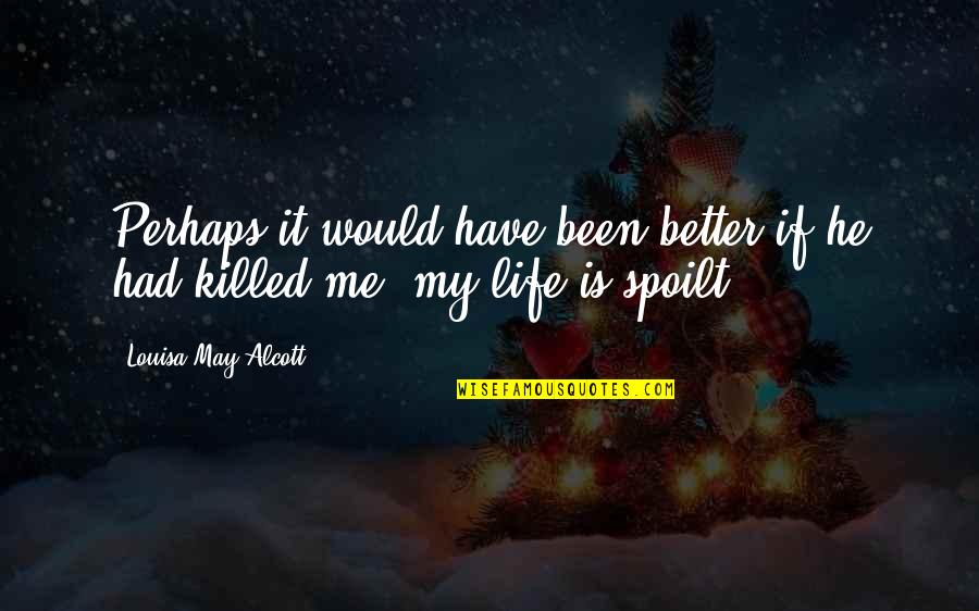 He Killed Me Quotes By Louisa May Alcott: Perhaps it would have been better if he