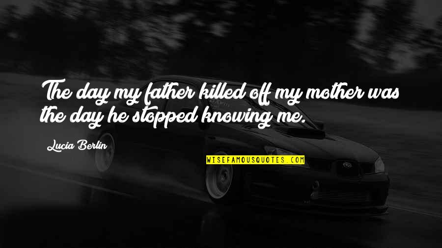 He Killed Me Quotes By Lucia Berlin: The day my father killed off my mother