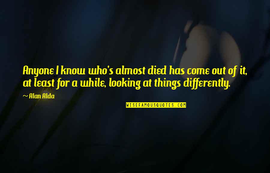 He Knew That When He Kissed This Girl Quote Quotes By Alan Alda: Anyone I know who's almost died has come He Knew That When He Kissed This Girl Quote Quotes By Alan Alda: Anyone I know who's almost died has come