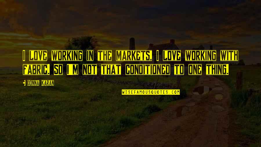 He Knows Me Well Quotes By Donna Karan: I love working in the markets, I love He Knows Me Well Quotes By Donna Karan: I love working in the markets, I love