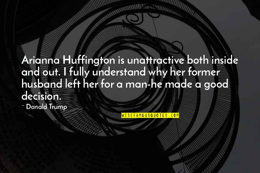 He Left Her Quotes By Donald Trump: Arianna Huffington is unattractive both inside and out.