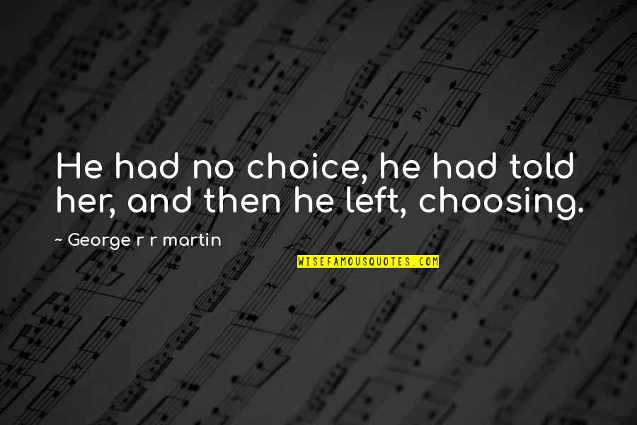 He Left Her Quotes By George R R Martin: He had no choice, he had told her, He Left Her Quotes By George R R Martin: He had no choice, he had told her,