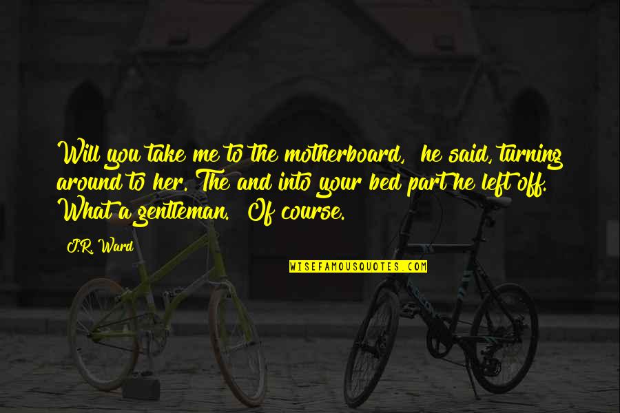 He Left Her Quotes By J.R. Ward: Will you take me to the motherboard," he He Left Her Quotes By J.R. Ward: Will you take me to the motherboard," he