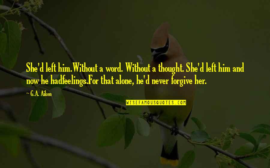 He Left Without A Word Quotes By G.A. Aiken: She'd left him.Without a word. Without a thought.