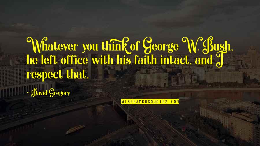 He Left You Quotes By David Gregory: Whatever you think of George W. Bush, he