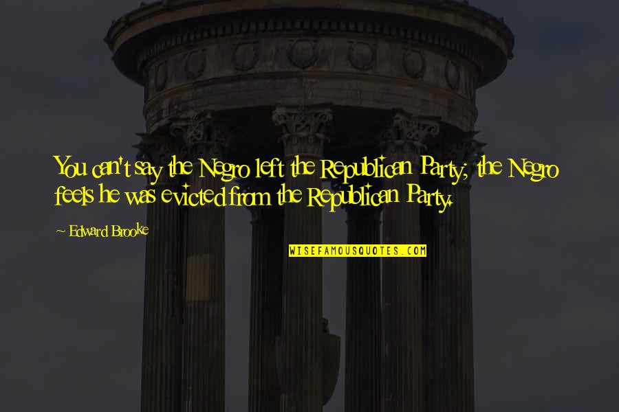 He Left You Quotes By Edward Brooke: You can't say the Negro left the Republican