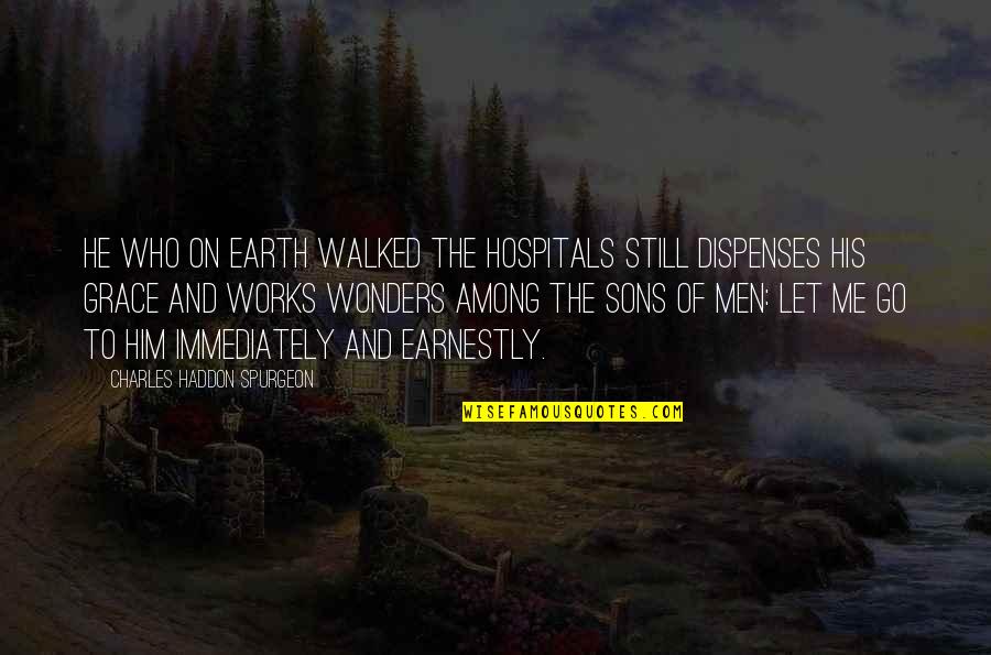 He Let Me Go Quotes By Charles Haddon Spurgeon: He who on earth walked the hospitals still