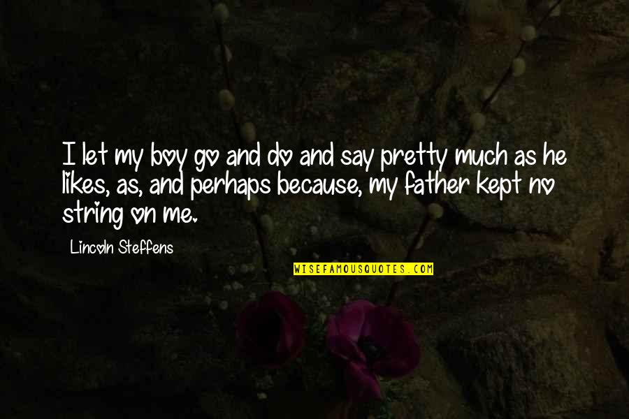 He Let Me Go Quotes By Lincoln Steffens: I let my boy go and do and