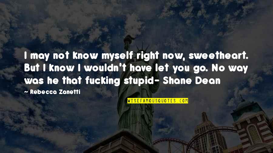 He Let You Go Quotes By Rebecca Zanetti: I may not know myself right now, sweetheart.