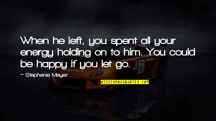 He Let You Go Quotes By Stephenie Meyer: When he left, you spent all your energy