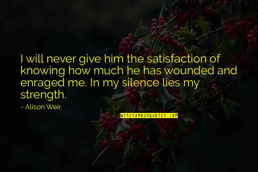 He Lies To Me Quotes By Alison Weir: I will never give him the satisfaction of
