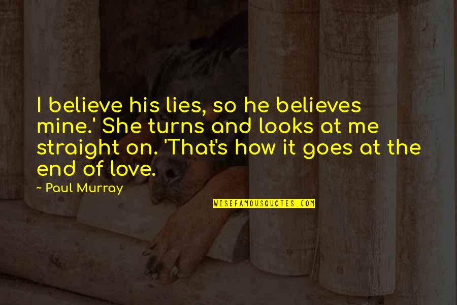 He Lies To Me Quotes By Paul Murray: I believe his lies, so he believes mine.'