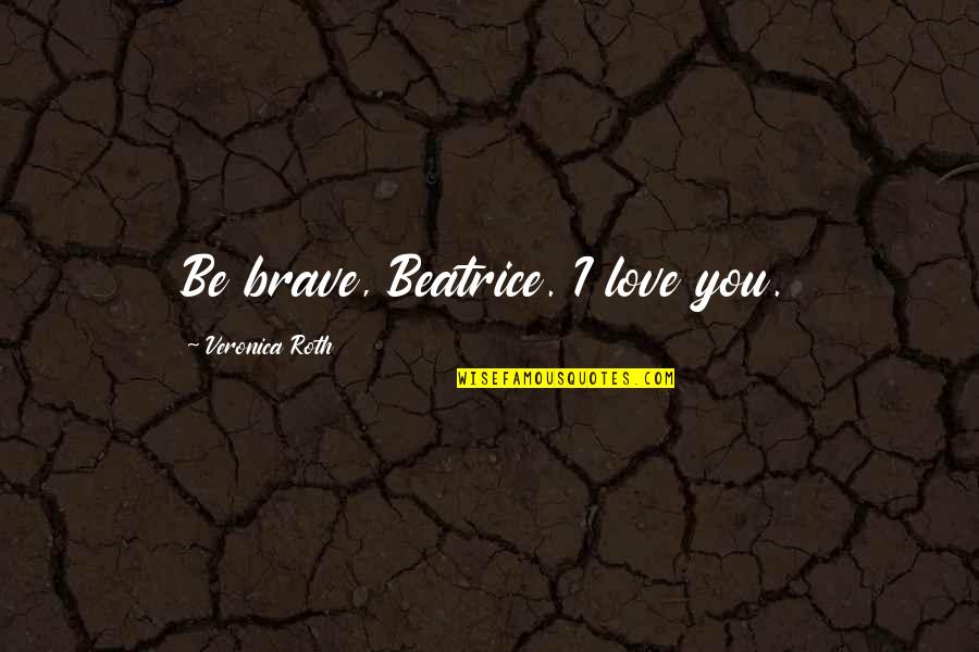 He Lies To Me Quotes By Veronica Roth: Be brave, Beatrice. I love you.