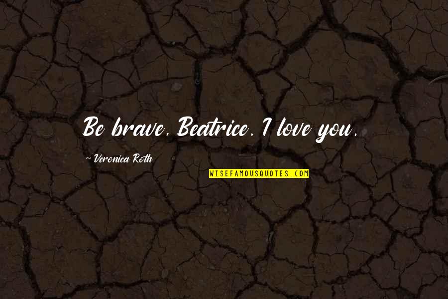 He Lies To Me Quotes By Veronica Roth: Be brave, Beatrice. I love you. He Lies To Me Quotes By Veronica Roth: Be brave, Beatrice. I love you.