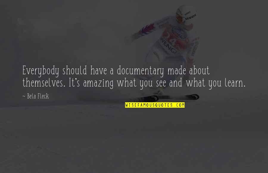 He Lifts Me Up Quotes By Bela Fleck: Everybody should have a documentary made about themselves. He Lifts Me Up Quotes By Bela Fleck: Everybody should have a documentary made about themselves.