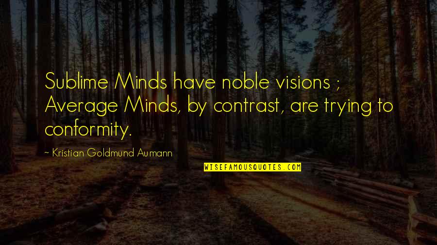 He Lifts Me Up Quotes By Kristian Goldmund Aumann: Sublime Minds have noble visions ; Average Minds, He Lifts Me Up Quotes By Kristian Goldmund Aumann: Sublime Minds have noble visions ; Average Minds,