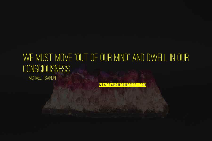 He Lifts Me Up Quotes By Michael Tsarion: We must move "out of our mind" and He Lifts Me Up Quotes By Michael Tsarion: We must move "out of our mind" and