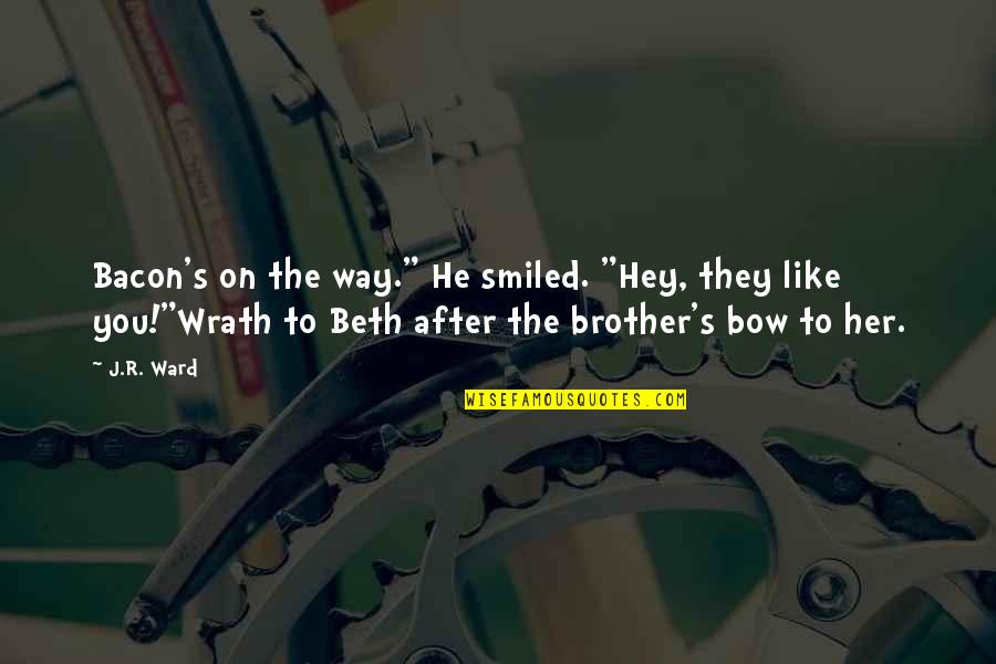 He Like My Brother Quotes By J.R. Ward: Bacon's on the way." He smiled. "Hey, they