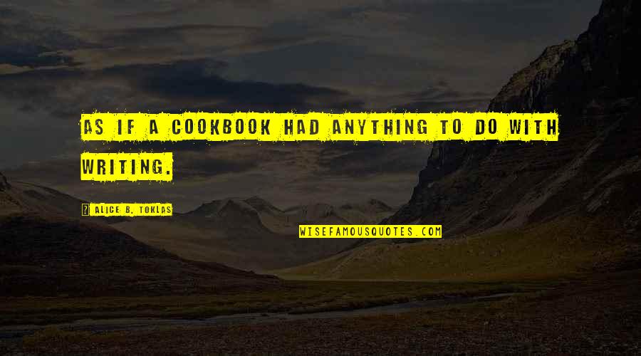 He Likes Another Girl Quotes By Alice B. Toklas: As if a cookbook had anything to do He Likes Another Girl Quotes By Alice B. Toklas: As if a cookbook had anything to do