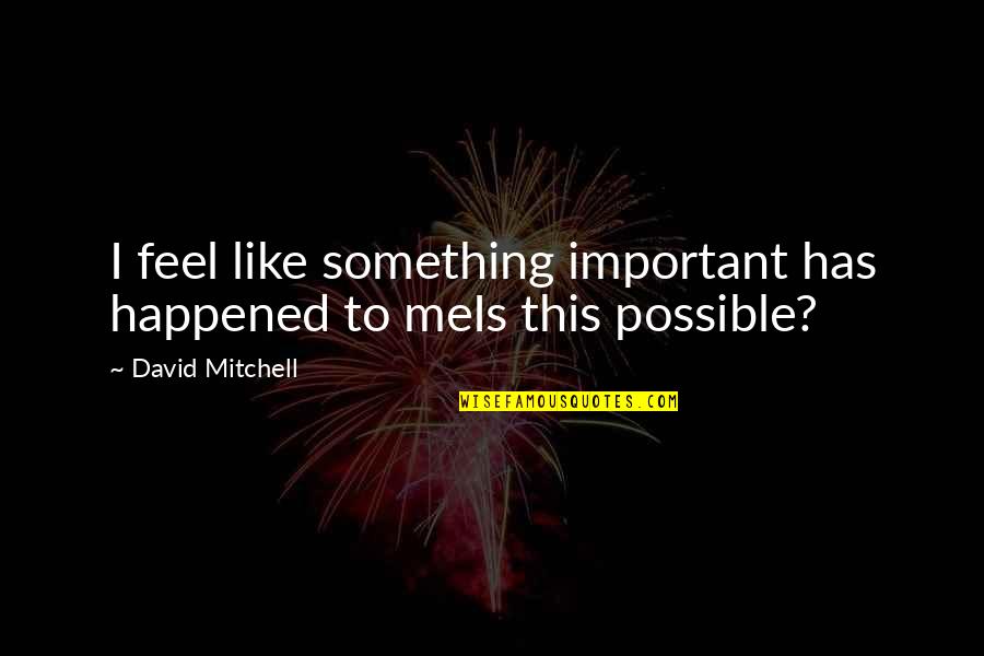 He Likes Her She Likes Him Quotes By David Mitchell: I feel like something important has happened to