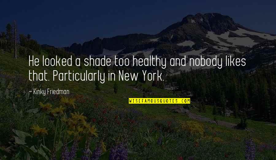 He Likes Quotes By Kinky Friedman: He looked a shade too healthy and nobody