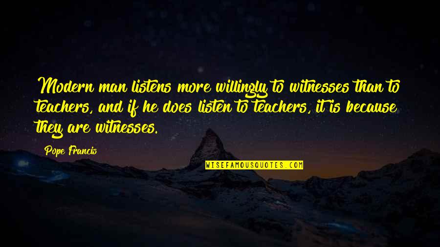 He Listens Quotes By Pope Francis: Modern man listens more willingly to witnesses than