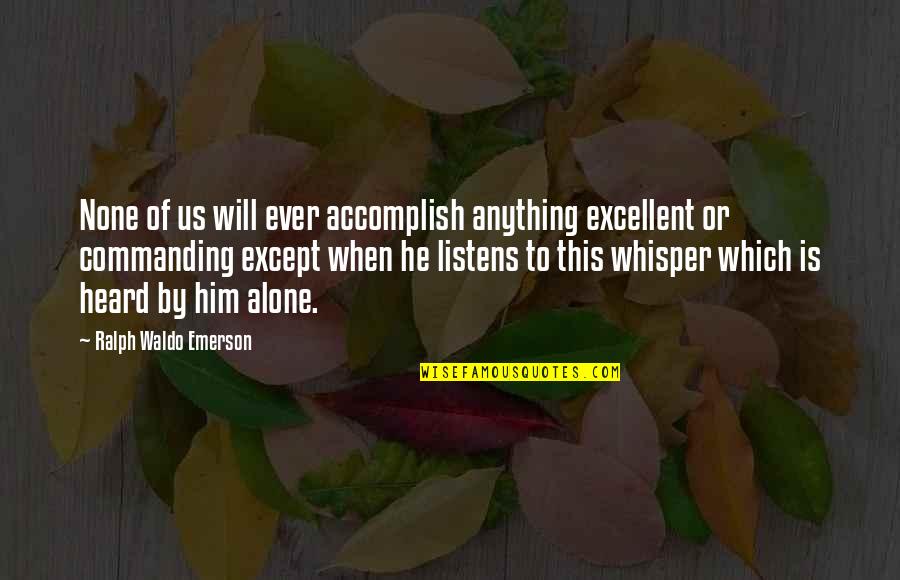He Listens Quotes By Ralph Waldo Emerson: None of us will ever accomplish anything excellent