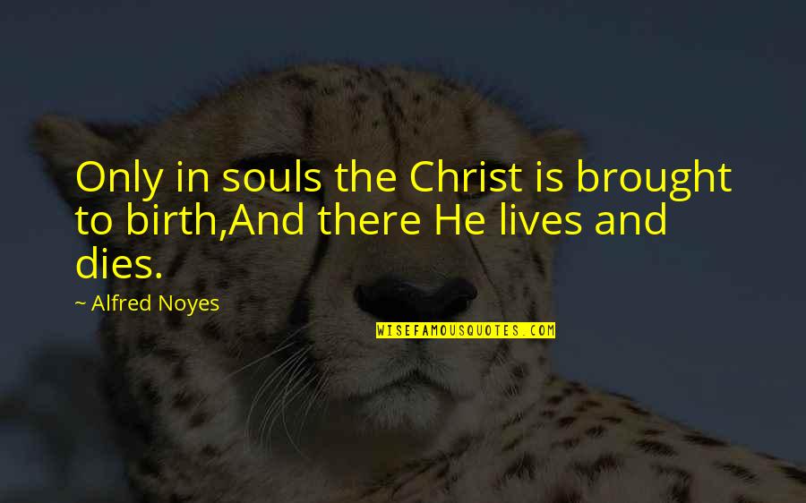 He Lives Quotes By Alfred Noyes: Only in souls the Christ is brought to