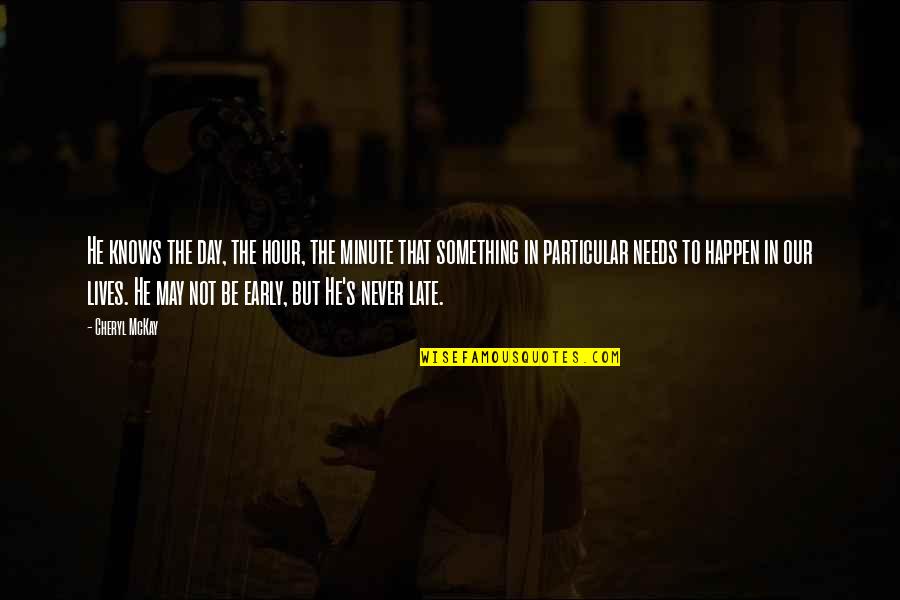 He Lives Quotes By Cheryl McKay: He knows the day, the hour, the minute He Lives Quotes By Cheryl McKay: He knows the day, the hour, the minute