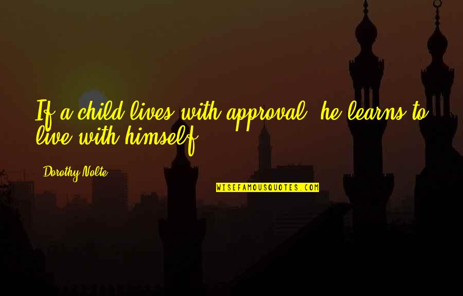 He Lives Quotes By Dorothy Nolte: If a child lives with approval, he learns He Lives Quotes By Dorothy Nolte: If a child lives with approval, he learns