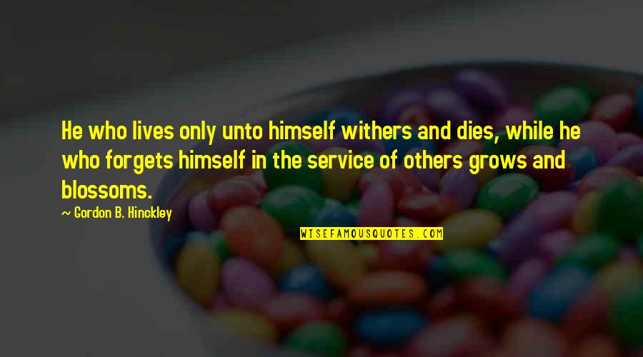 He Lives Quotes By Gordon B. Hinckley: He who lives only unto himself withers and He Lives Quotes By Gordon B. Hinckley: He who lives only unto himself withers and