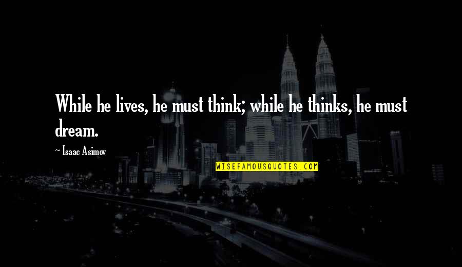 He Lives Quotes By Isaac Asimov: While he lives, he must think; while he