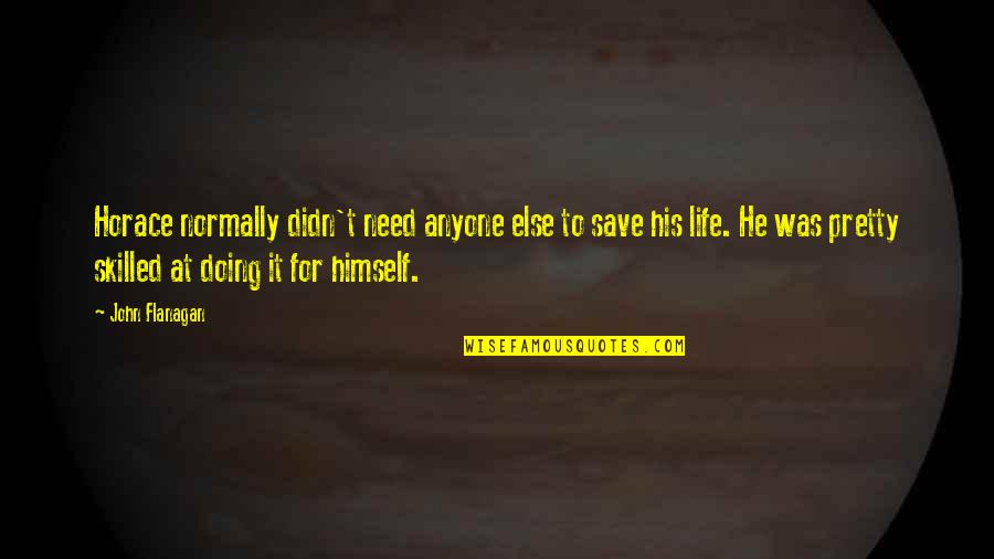 He Lives Quotes By John Flanagan: Horace normally didn't need anyone else to save He Lives Quotes By John Flanagan: Horace normally didn't need anyone else to save