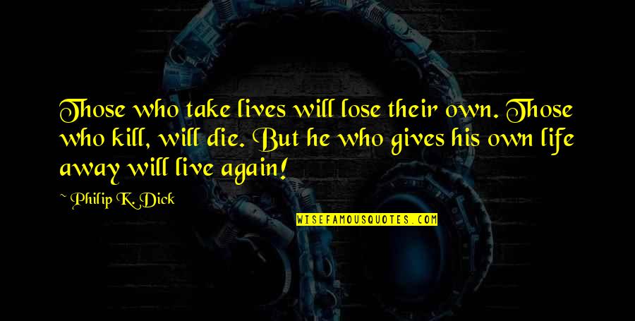 He Lives Quotes By Philip K. Dick: Those who take lives will lose their own. He Lives Quotes By Philip K. Dick: Those who take lives will lose their own.