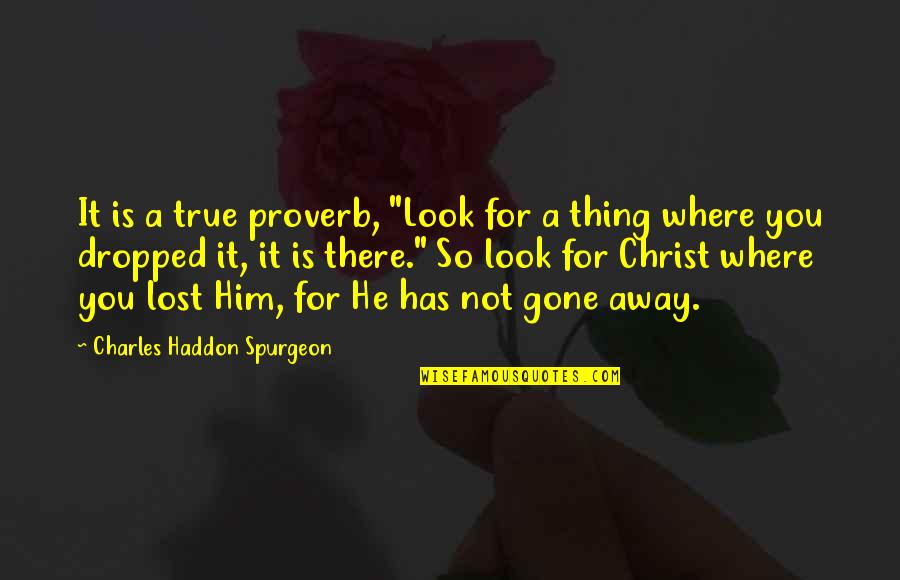 He Lost You Quotes By Charles Haddon Spurgeon: It is a true proverb, "Look for a He Lost You Quotes By Charles Haddon Spurgeon: It is a true proverb, "Look for a