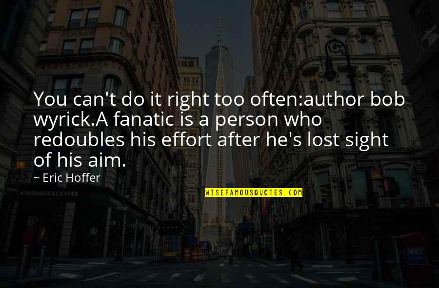 He Lost You Quotes By Eric Hoffer: You can't do it right too often:author bob He Lost You Quotes By Eric Hoffer: You can't do it right too often:author bob