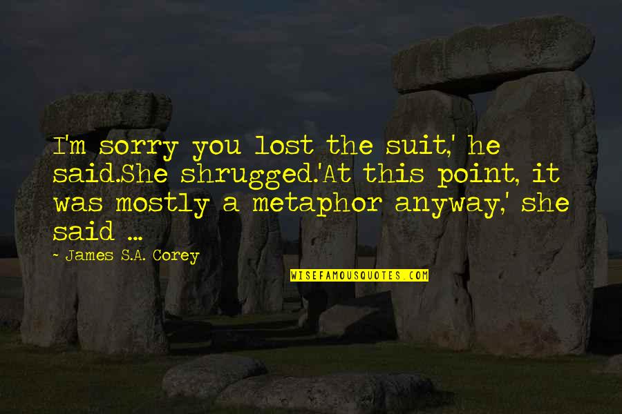 He Lost You Quotes By James S.A. Corey: I'm sorry you lost the suit,' he said.She He Lost You Quotes By James S.A. Corey: I'm sorry you lost the suit,' he said.She