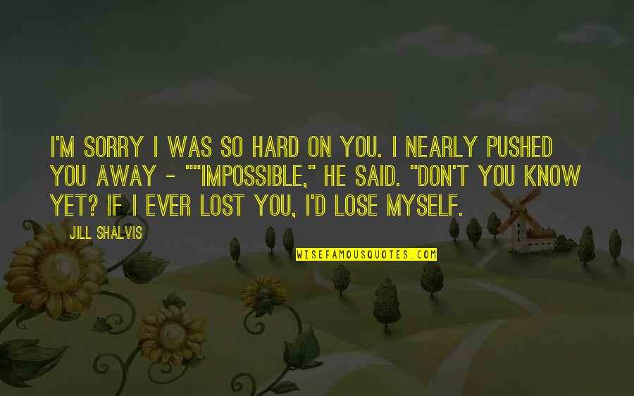 He Lost You Quotes By Jill Shalvis: I'm sorry I was so hard on you. He Lost You Quotes By Jill Shalvis: I'm sorry I was so hard on you.