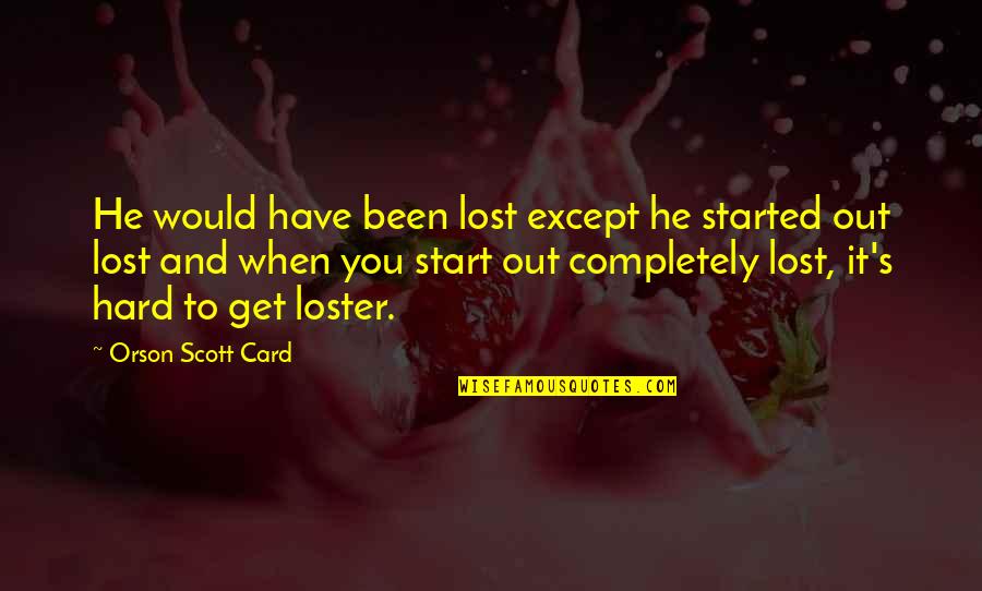 He Lost You Quotes By Orson Scott Card: He would have been lost except he started He Lost You Quotes By Orson Scott Card: He would have been lost except he started