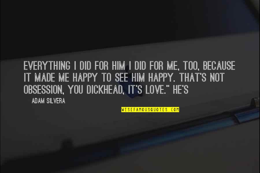 He Love Me Not You Quotes By Adam Silvera: Everything I did for him I did for