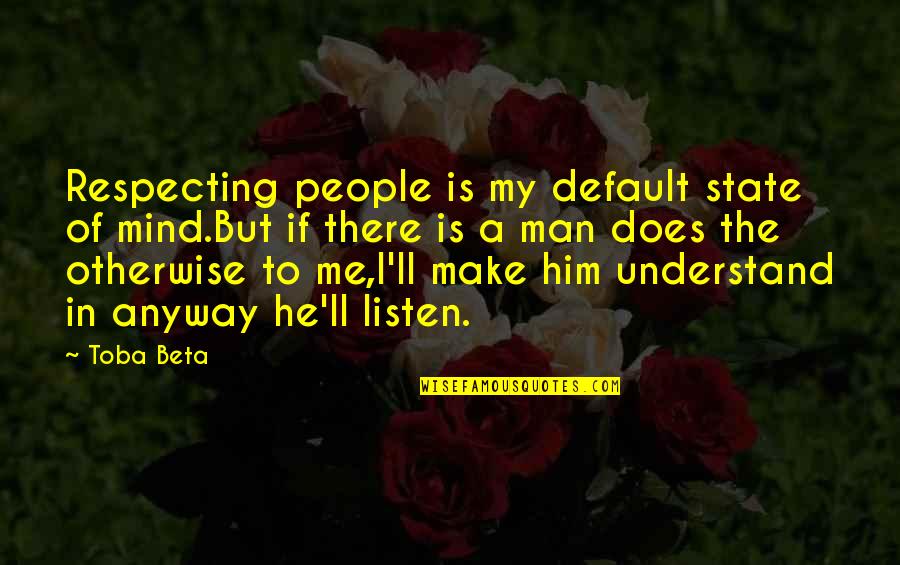 He Love Me Not You Quotes By Toba Beta: Respecting people is my default state of mind.But