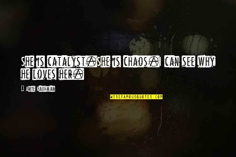 He Loves Her Quotes By Amie Kaufman: She is catalyst.She is chaos.I can see why
