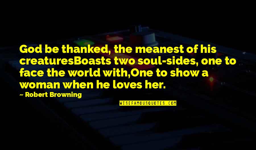He Loves Her So Much Quotes By Robert Browning: God be thanked, the meanest of his creaturesBoasts He Loves Her So Much Quotes By Robert Browning: God be thanked, the meanest of his creaturesBoasts