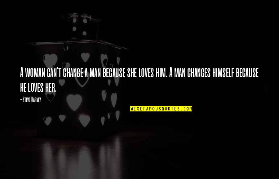 He Loves Her So Much Quotes By Steve Harvey: A woman can't change a man because she He Loves Her So Much Quotes By Steve Harvey: A woman can't change a man because she