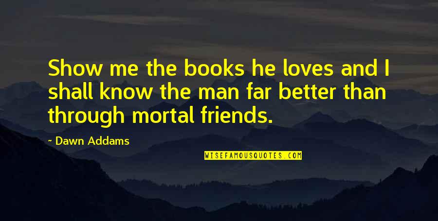 He Loves Me Too Quotes By Dawn Addams: Show me the books he loves and I