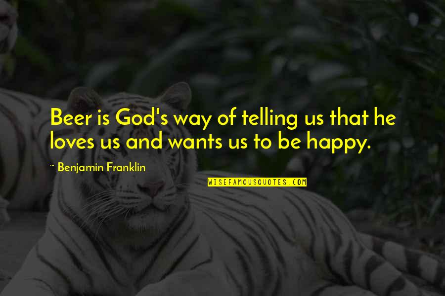 He Loves Quotes By Benjamin Franklin: Beer is God's way of telling us that He Loves Quotes By Benjamin Franklin: Beer is God's way of telling us that