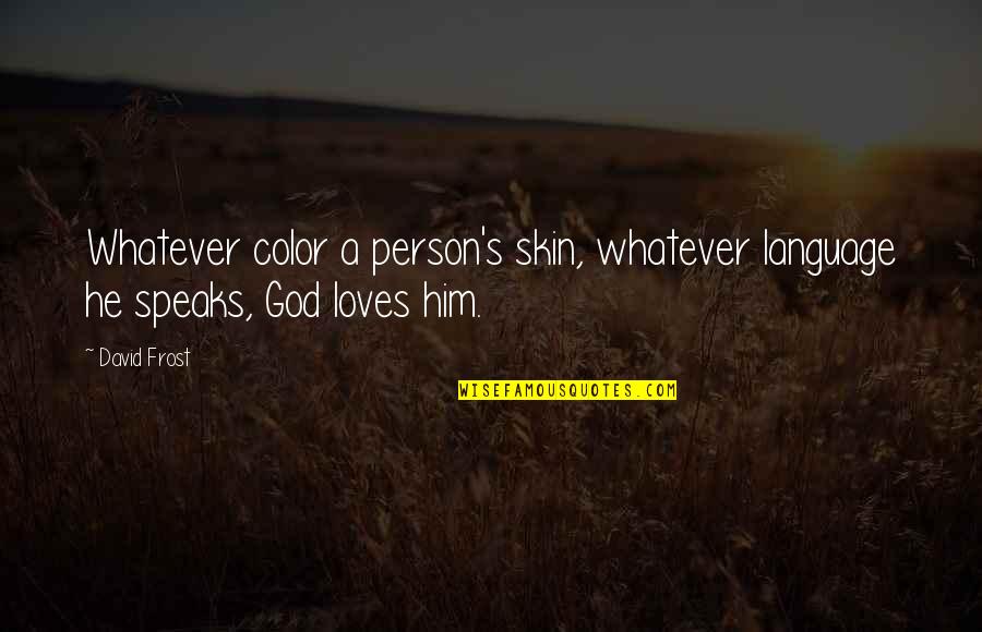He Loves Quotes By David Frost: Whatever color a person's skin, whatever language he